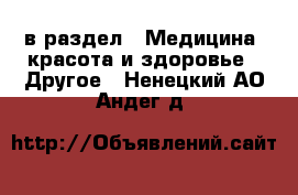  в раздел : Медицина, красота и здоровье » Другое . Ненецкий АО,Андег д.